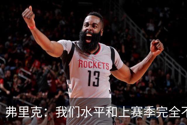 弗里克：我们水平和上赛季完全不同了；球员去国家队我都有点担心